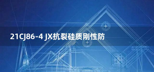 21CJ86-4 JX抗裂硅质刚性防水系统建筑构造图集